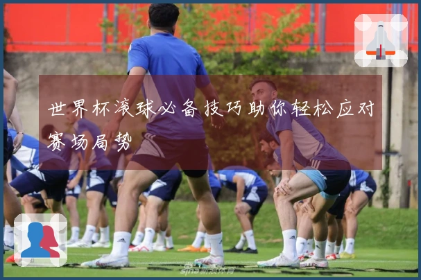 世界杯滚球必备技巧助你轻松应对赛场局势