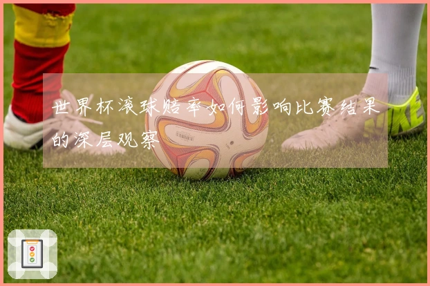 世界杯滚球赔率如何影响比赛结果的深层观察
