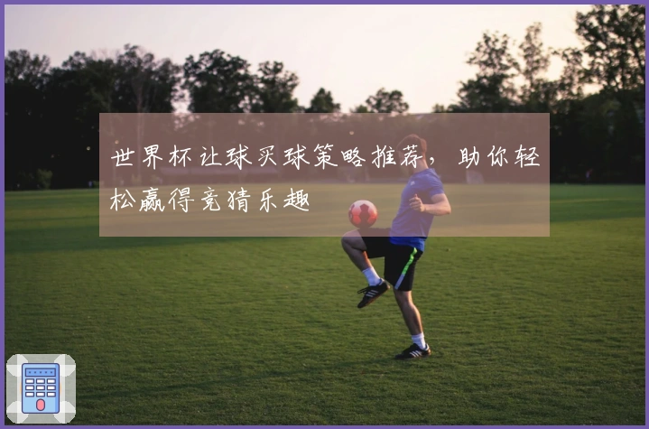 世界杯让球买球策略推荐,助你轻松赢得竞猜乐趣