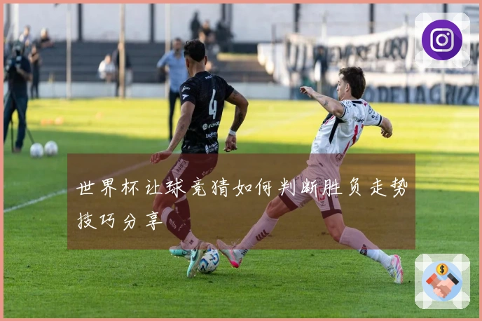 世界杯让球竞猜如何判断胜负走势技巧分享