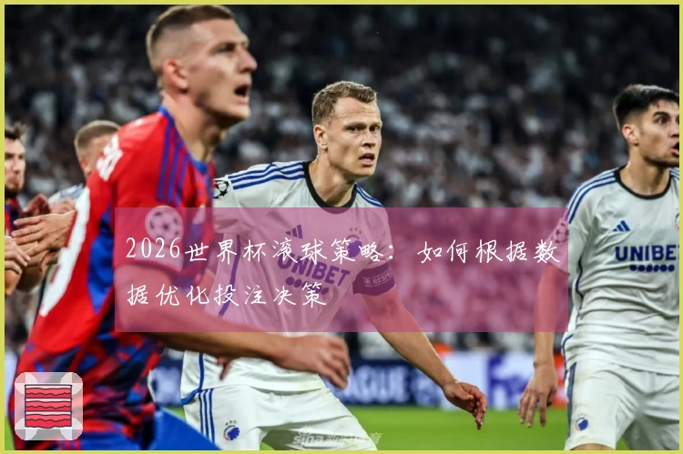 2026世界杯滚球策略：如何根据数据优化投注决策