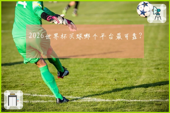 2026世界杯买球哪个平台最可靠？