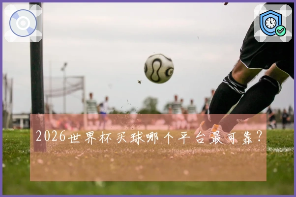 2026世界杯买球哪个平台最可靠？